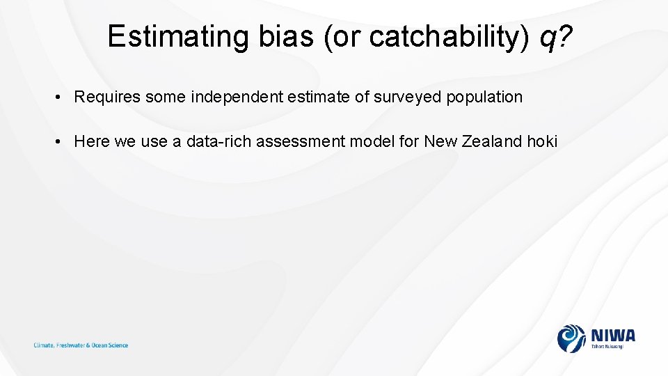 Estimating bias (or catchability) q? • Requires some independent estimate of surveyed population •