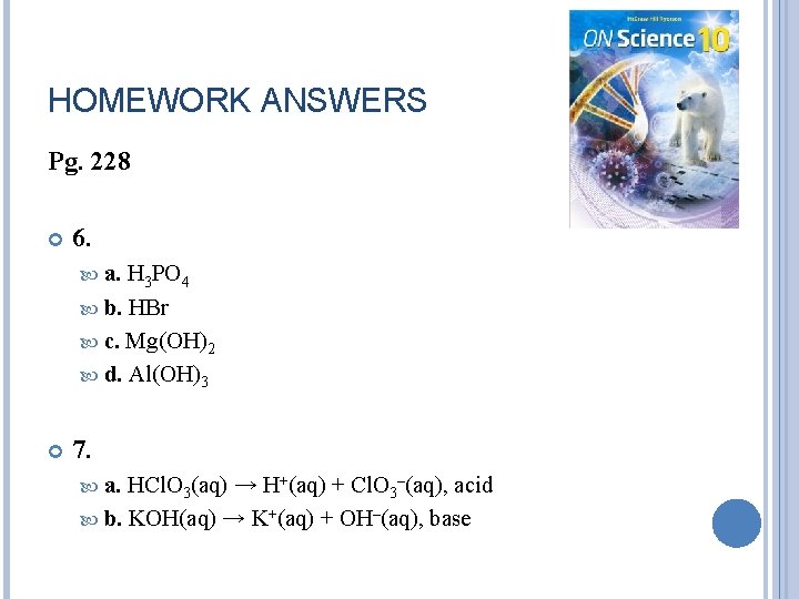 HOMEWORK ANSWERS Pg. 228 6. a. H 3 PO 4 b. HBr c. Mg(OH)2