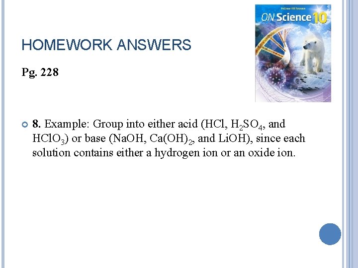 HOMEWORK ANSWERS Pg. 228 8. Example: Group into either acid (HCl, H 2 SO
