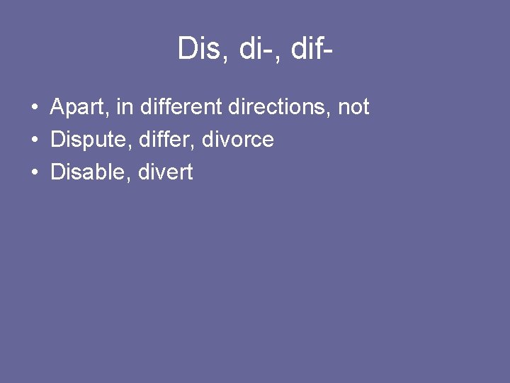 Dis, di-, dif • Apart, in different directions, not • Dispute, differ, divorce •