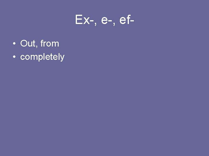 Ex-, ef • Out, from • completely 