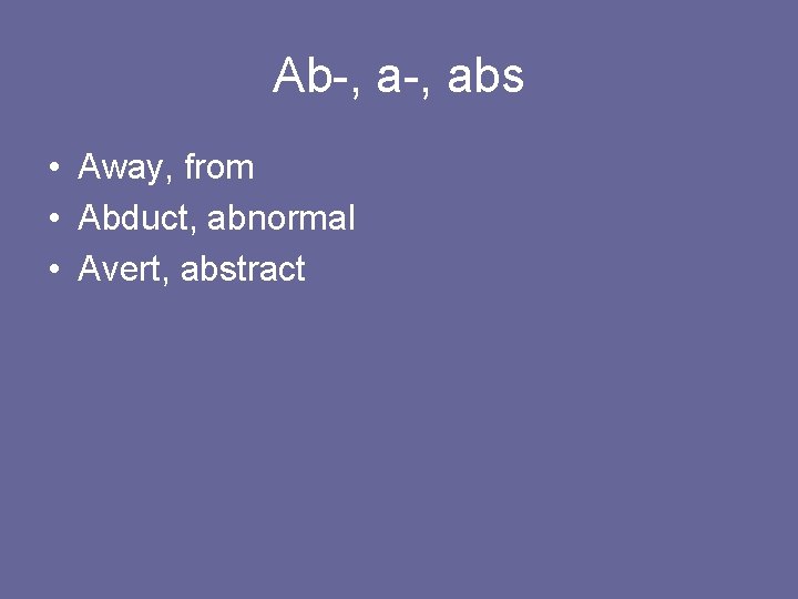 Ab-, abs • Away, from • Abduct, abnormal • Avert, abstract 