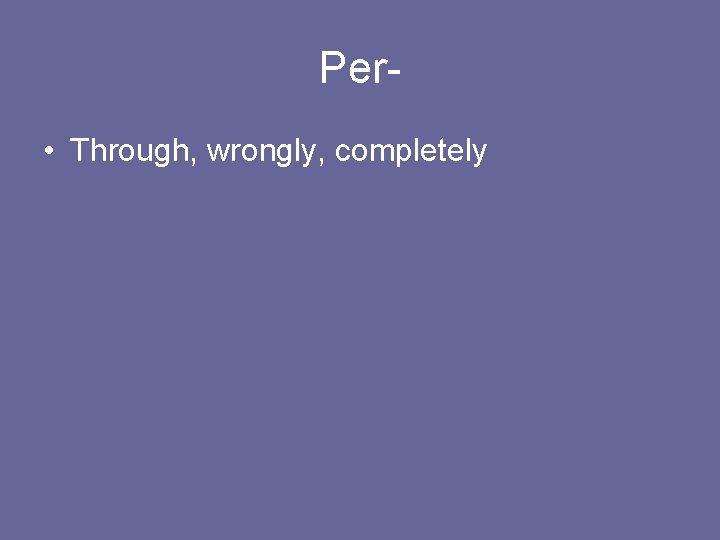 Per • Through, wrongly, completely 