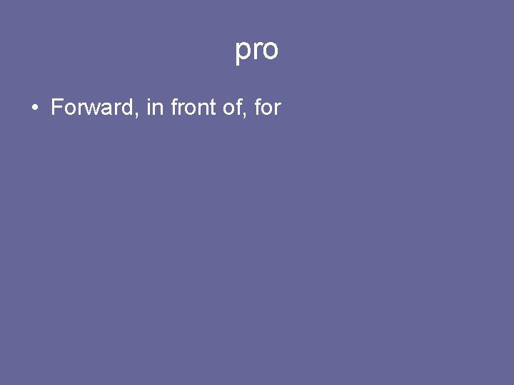 pro • Forward, in front of, for 