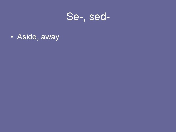 Se-, sed • Aside, away 