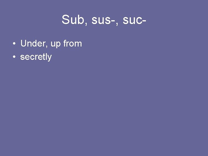 Sub, sus-, suc • Under, up from • secretly 