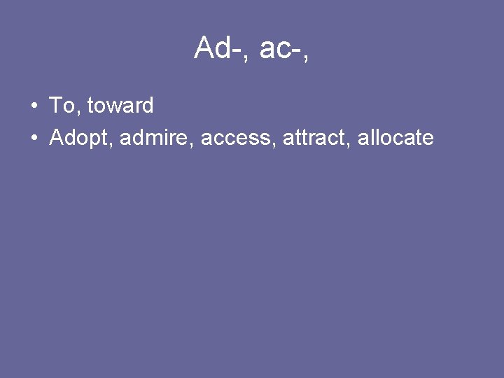 Ad-, ac-, • To, toward • Adopt, admire, access, attract, allocate 