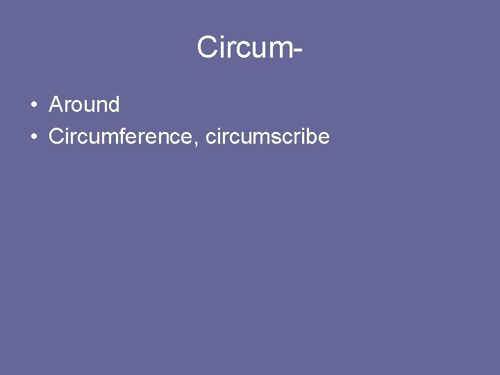 Circum • Around • Circumference, circumscribe 