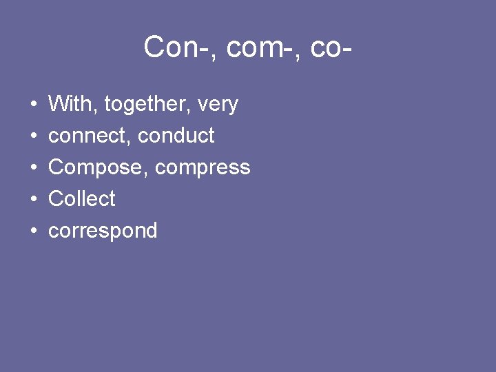 Con-, com-, co • • • With, together, very connect, conduct Compose, compress Collect