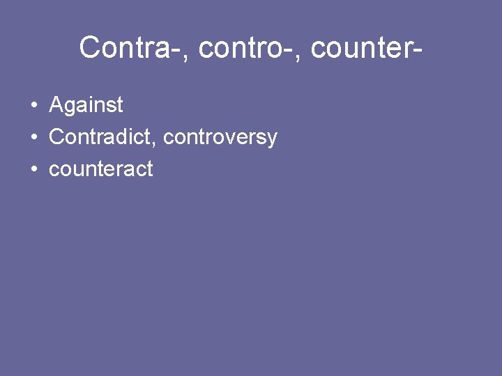 Contra-, contro-, counter • Against • Contradict, controversy • counteract 