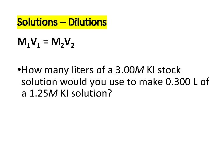 Solutions – Dilutions M 1 V 1 = M 2 V 2 • How