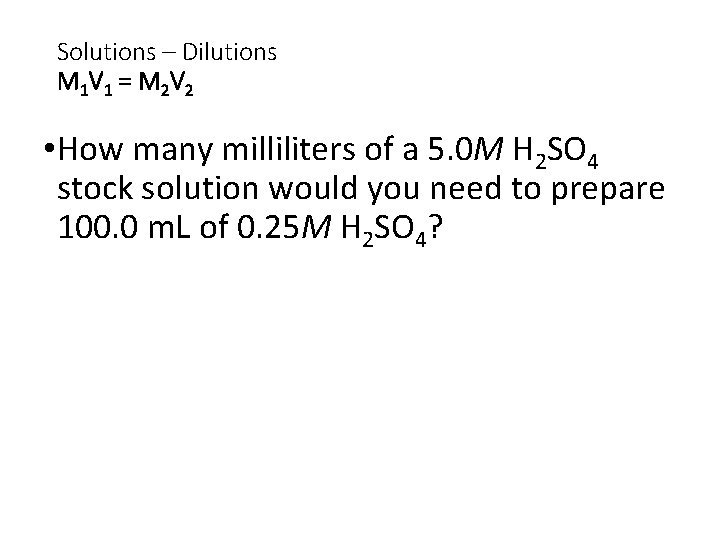 Solutions – Dilutions M 1 V 1 = M 2 V 2 • How