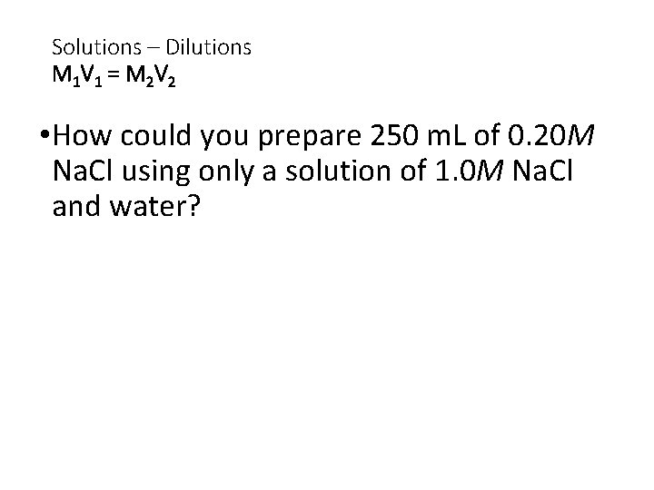Solutions – Dilutions M 1 V 1 = M 2 V 2 • How