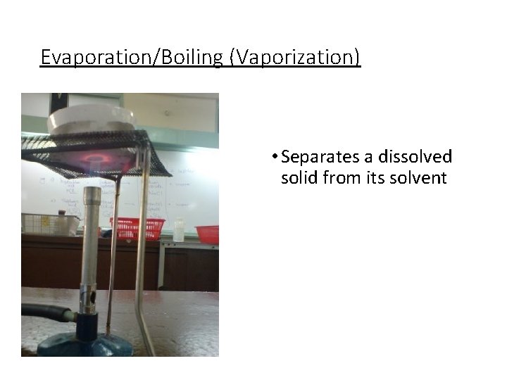Evaporation/Boiling (Vaporization) • Separates a dissolved solid from its solvent 