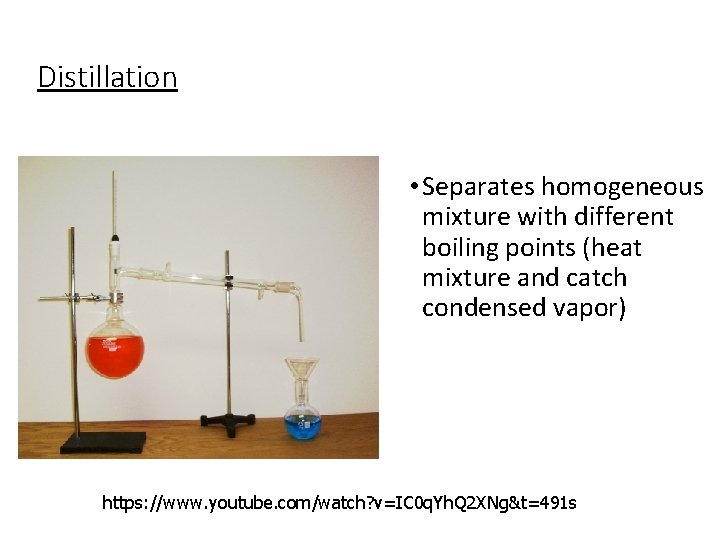 Distillation • Separates homogeneous mixture with different boiling points (heat mixture and catch condensed