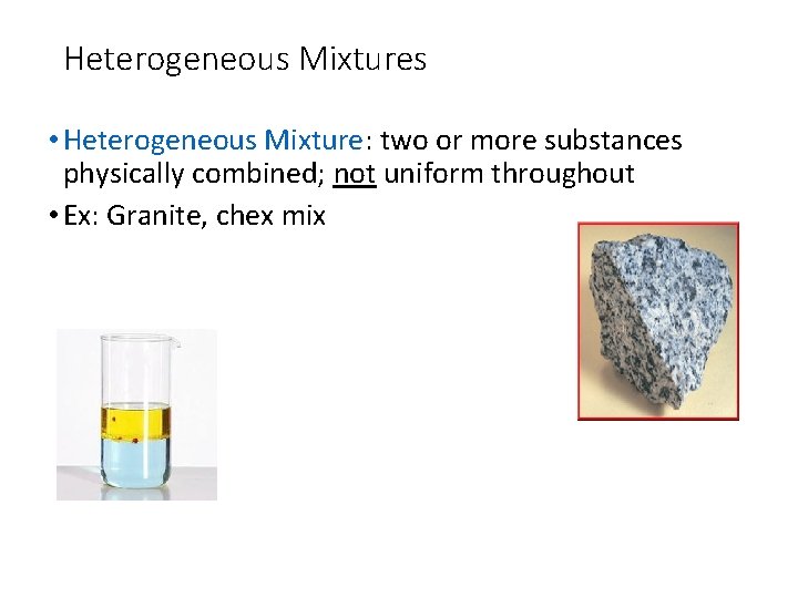 Heterogeneous Mixtures • Heterogeneous Mixture: two or more substances physically combined; not uniform throughout