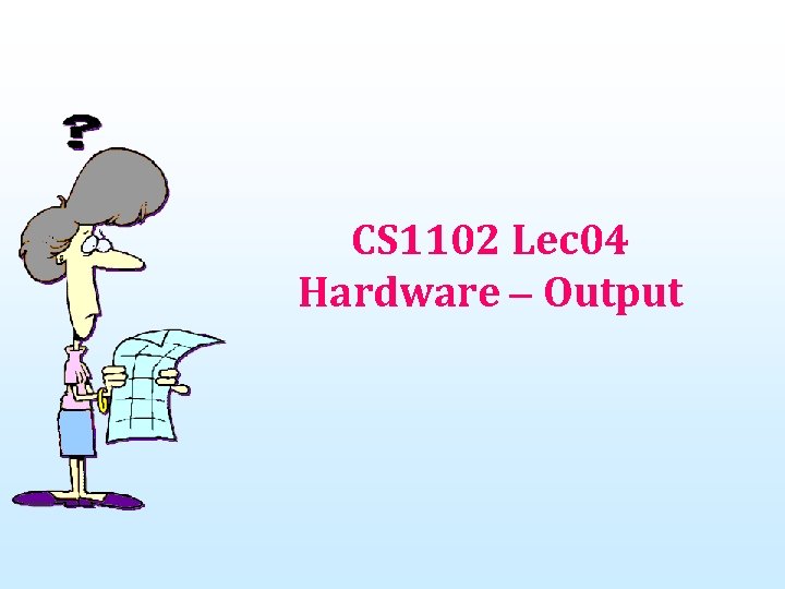 CS 1102 Lec 04 Hardware – Output 