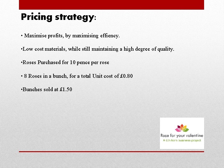 Pricing strategy: • Maximise profits, by maximising effiency. • Low cost materials, while still