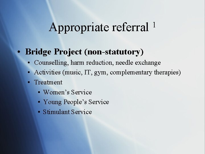Appropriate referral 1 • Bridge Project (non-statutory) • Counselling, harm reduction, needle exchange •