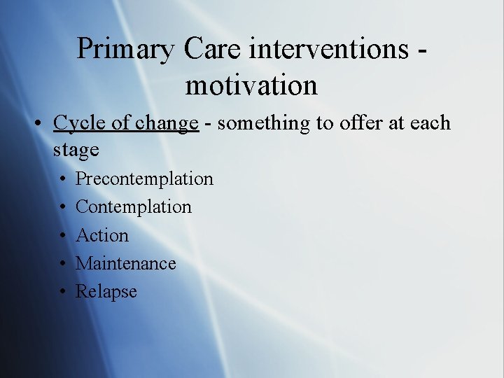 Primary Care interventions motivation • Cycle of change - something to offer at each