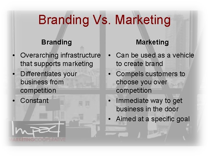 Branding Vs. Marketing Branding Marketing • Overarching infrastructure that supports marketing • Differentiates your