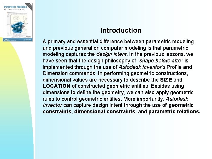 Introduction A primary and essential difference between parametric modeling and previous generation computer modeling Introduction A primary and essential difference between parametric modeling and previous generation computer modeling