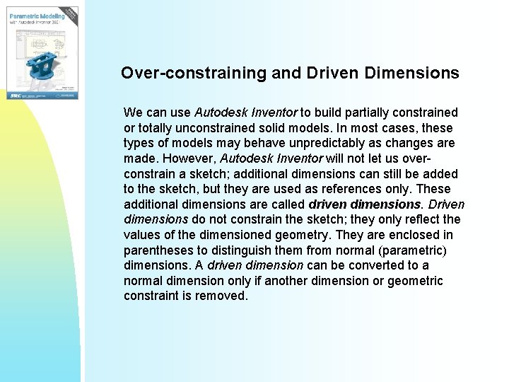 Over-constraining and Driven Dimensions We can use Autodesk Inventor to build partially constrained or Over-constraining and Driven Dimensions We can use Autodesk Inventor to build partially constrained or
