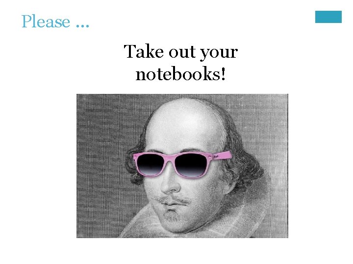 Please … Take out your notebooks! 