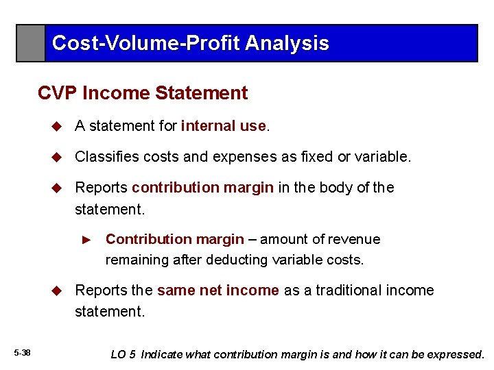 Cost-Volume-Profit Analysis CVP Income Statement u A statement for internal use. u Classifies costs