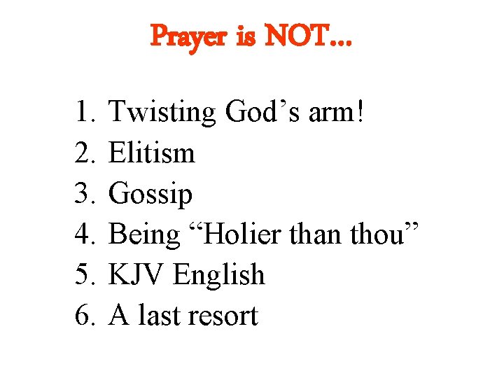 Prayer is NOT… 1. 2. 3. 4. 5. 6. Twisting God’s arm! Elitism Gossip