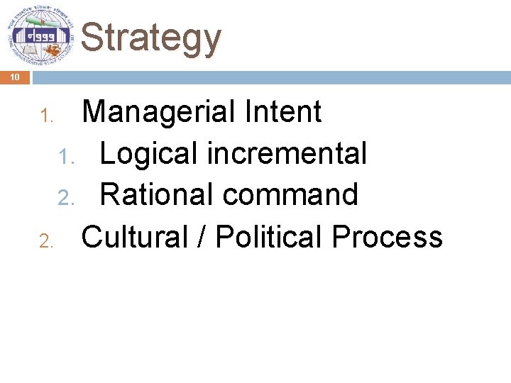 Strategy 10 Managerial Intent 1. Logical incremental 2. Rational command 2. Cultural / Political
