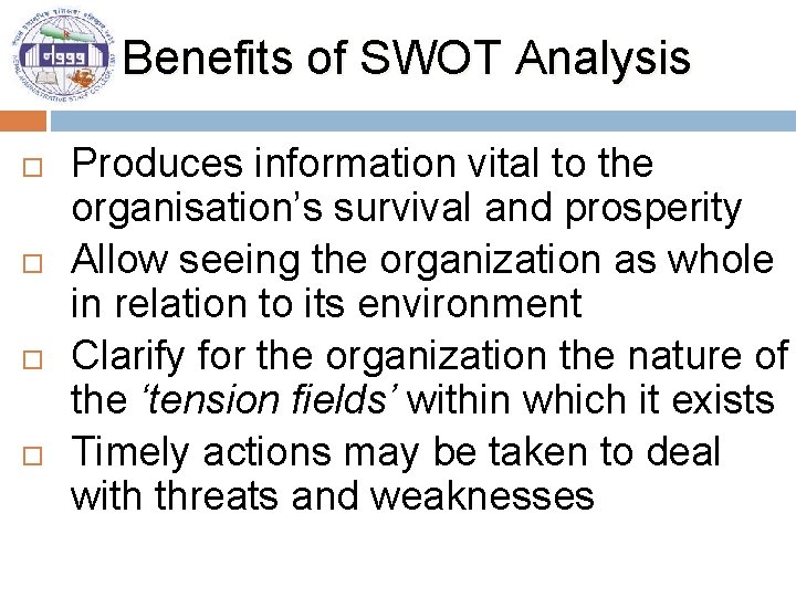 Benefits of SWOT Analysis Produces information vital to the organisation’s survival and prosperity Allow