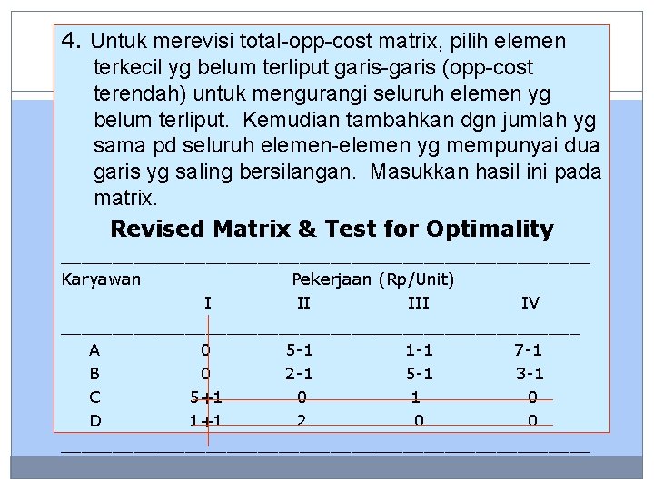 4. Untuk merevisi total-opp-cost matrix, pilih elemen terkecil yg belum terliput garis-garis (opp-cost terendah)