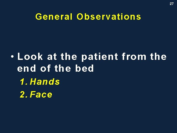 27 General Observations • Look at the patient from the end of the bed