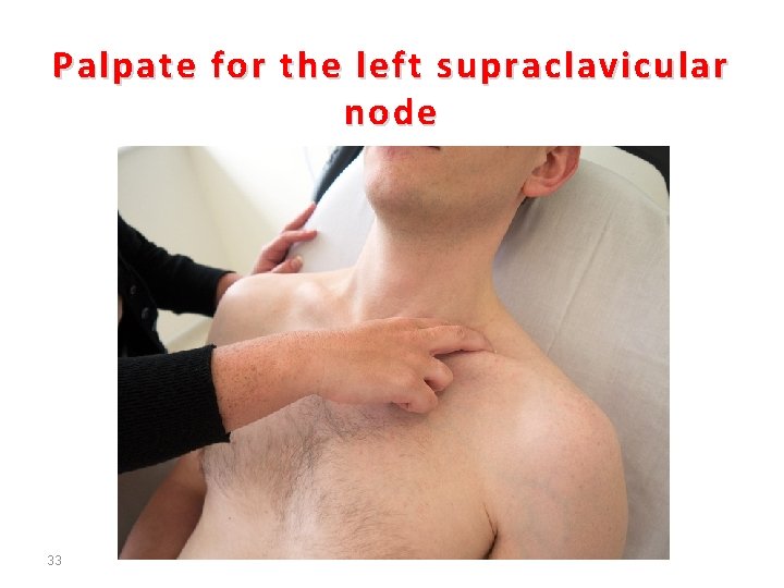 Palpate for the left supraclavicular node 33 