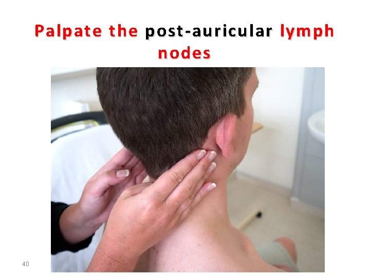 Palpate the post-auricular lymph nodes 40 