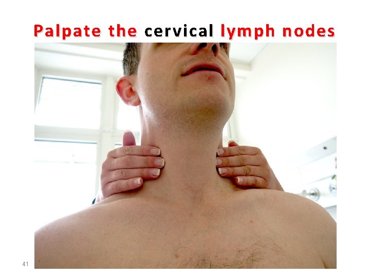 Palpate the cervical lymph nodes 41 