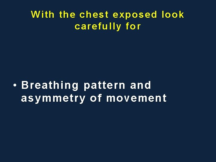 With the chest exposed look carefully for • Breathing pattern and asymmetry of movement