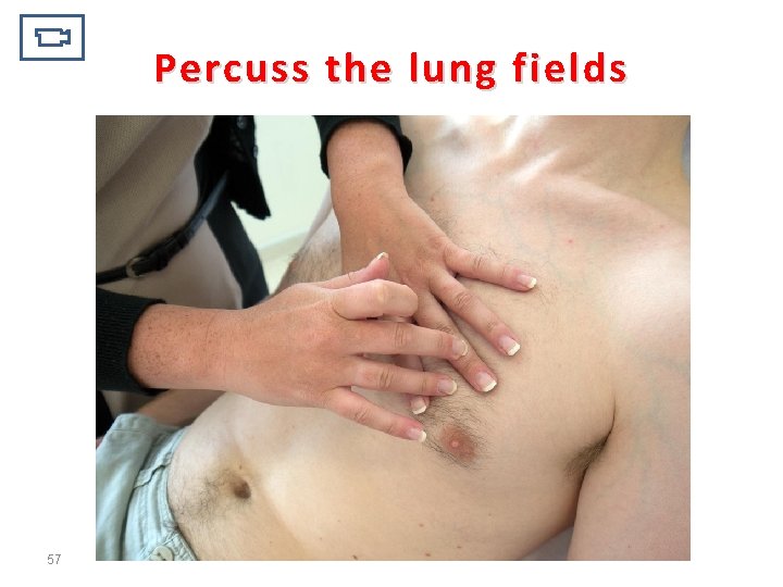 Percuss the lung fields 57 
