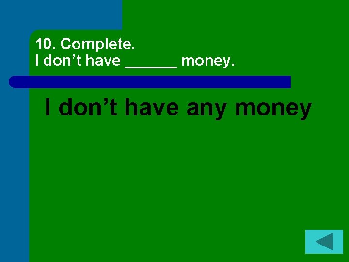 10. Complete. I don’t have ______ money. I don’t have any money 