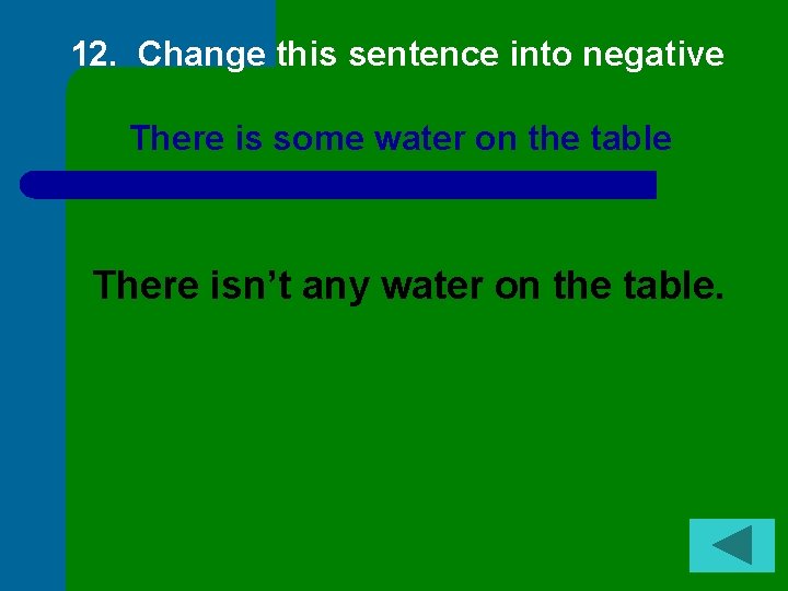 12. Change this sentence into negative There is some water on the table There