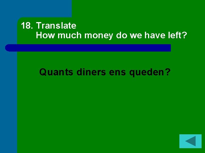 18. Translate How much money do we have left? Quants diners ens queden? 