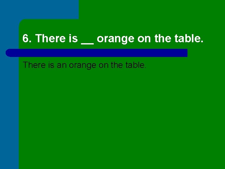 6. There is __ orange on the table. There is an orange on the