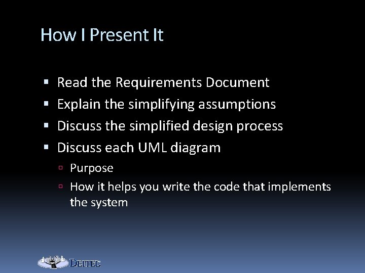 How I Present It Read the Requirements Document Explain the simplifying assumptions Discuss the