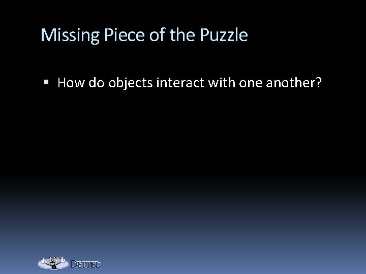 Missing Piece of the Puzzle How do objects interact with one another? 
