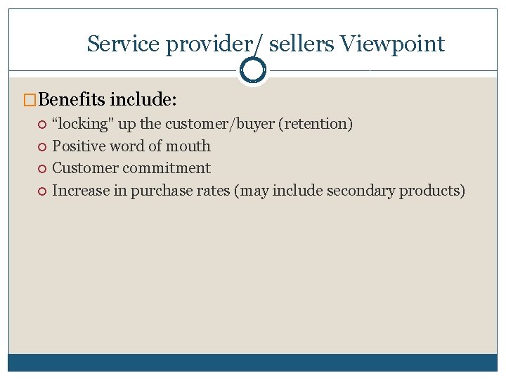 Service provider/ sellers Viewpoint �Benefits include: “locking” up the customer/buyer (retention) Positive word of