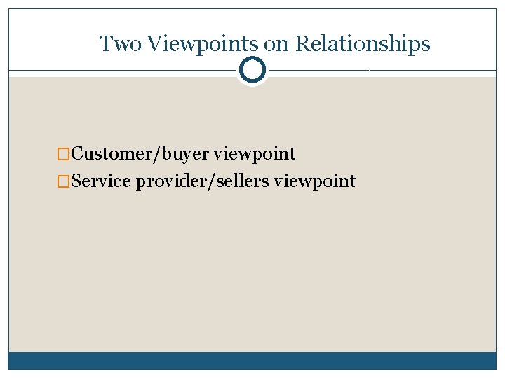 Two Viewpoints on Relationships �Customer/buyer viewpoint �Service provider/sellers viewpoint 