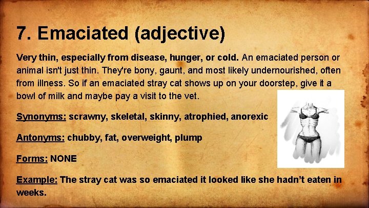 7. Emaciated (adjective) Very thin, especially from disease, hunger, or cold. An emaciated person