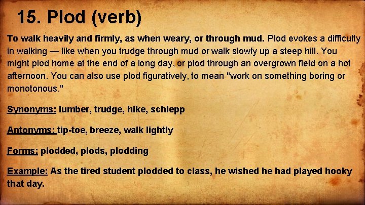 15. Plod (verb) To walk heavily and firmly, as when weary, or through mud.