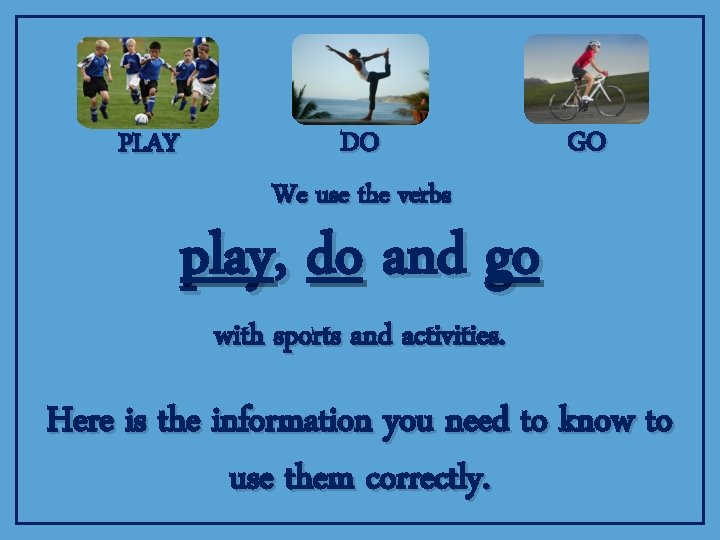 PLAY DO We use the verbs GO play, do and go with sports and